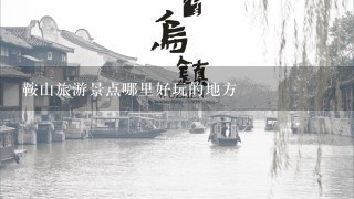 鞍山旅游景点哪里好玩的地方