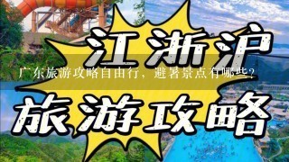 广东旅游攻略自由行，避暑景点有哪些？