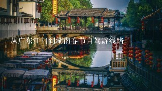 从广东江门到湖南春节自驾游线路