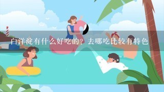 白洋淀有什么好吃的？去哪吃比较有特色