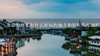 北京的怀柔有什么好玩的地方和好吃的东西吗