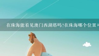 在珠海能看见澳门西湖塔吗?在珠海哪个位置可以看到?