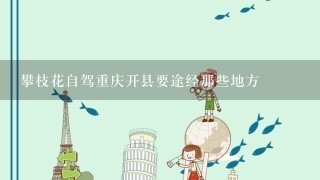 攀枝花自驾重庆开县要途经那些地方