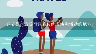 春节苏州旅游可以看传统表演和活动的地方？