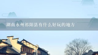 湖南永州祁阳县有什么好玩的地方