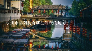 永州市祁阳县有哪些好玩的地方？