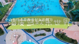 中山有什么靠海边好玩的地方