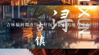 吉林榆树都有什么好玩和旅游的地方可去????