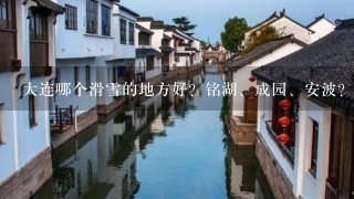 大连哪个滑雪的地方好？铭湖、成园、安波？