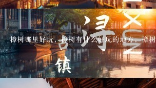 樟树哪里好玩，樟树有什么好玩的地方，樟树有哪些旅游