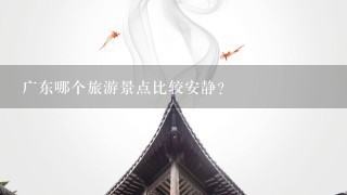 广东哪个旅游景点比较安静?