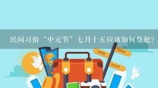 民间习俗“中元节”七月十五应该如何祭祀？