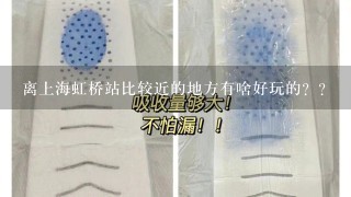 离上海虹桥站比较近的地方有啥好玩的？？