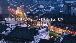 烟台旅游景点大全 分别位于什么地方