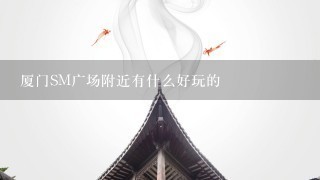 厦门SM广场附近有什么好玩的