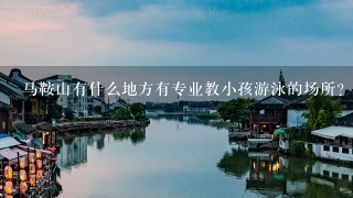 马鞍山有什么地方有专业教小孩游泳的场所？