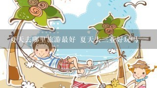 夏天去哪里旅游最好 夏天去三亚好玩吗