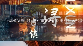 上海曼哈顿（外滩）商务酒店周围有什么吃饭的地方或