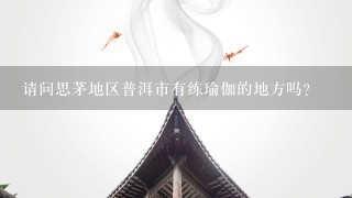 请问思茅地区普洱市有练瑜伽的地方吗?