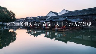 大学生暑假去杭州旅游。去什么地方玩好呢