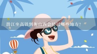 潜江坐高铁到衡山西会经过哪些地方？