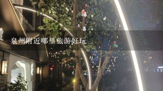 泉州附近哪里旅游好玩