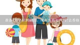 准备8月15日到丽江，现在客栈好找吗?去香格里拉人多吗?线路要怎么定?