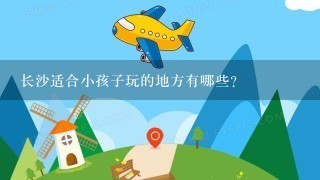 长沙适合小孩子玩的地方有哪些？