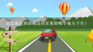 北京南站到荣成高铁在莱阳哪个地方下车？