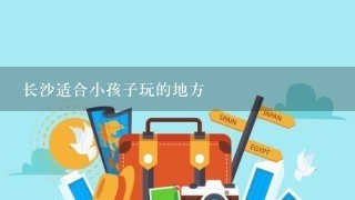 长沙适合小孩子玩的地方