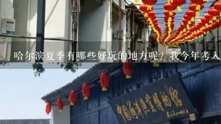 哈尔滨夏季有哪些好玩的地方呢？我今年考入黑龙江大学，想提前去几天，在哈尔滨玩玩，帮忙推荐1下吧！