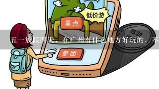 51放假两天，在广州有什么地方好玩的，不要太贵，没多少资金。