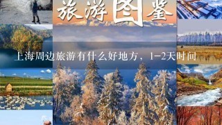 上海周边旅游有什么好地方，1-2天时间