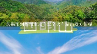 从揭阳到福州南动车那个火车站出发方便呢