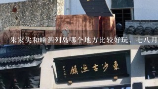 朱家尖和嵊泗列岛哪个地方比较好玩，78月份是休渔期吗？