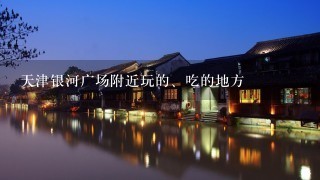 天津银河广场附近玩的、吃的地方