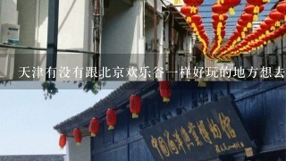 天津有没有跟北京欢乐谷1样好玩的地方想去天津玩两天找个哥们给设计下路线