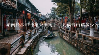 湖南长沙市开车去湖南平江县福寿山镇多少公里？