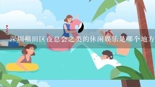 深圳福田区夜总会之类的休闲娱乐是哪个地方比较好？