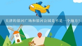 天津的银河广场和银河公园是不是1个地方?