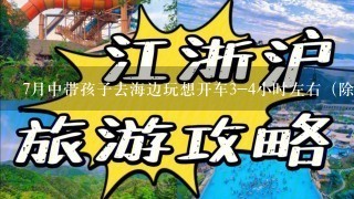 7月中带孩子去海边玩想开车3-4小时左右（除北戴河，天津）。有什么好地方推荐吗？