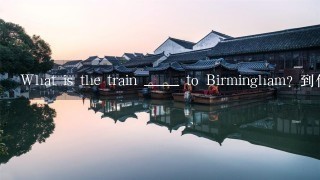 What is the train _____ to Birmingham? 到伯明翰的火车票多少钱?