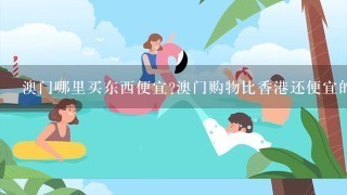 澳门哪里买东西便宜?澳门购物比香港还便宜的地方推荐