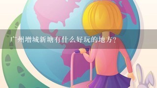 广州增城新塘有什么好玩的地方？