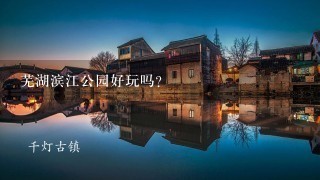 芜湖滨江公园好玩吗？