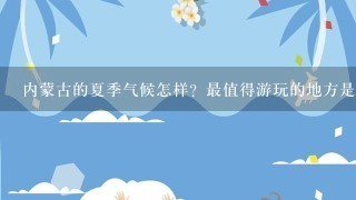 内蒙古的夏季气候怎样？最值得游玩的地方是哪？