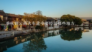 重庆到云南火车途中要经过哪些地方