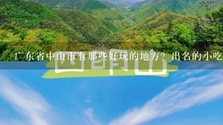 广东省中山市有那些好玩的地方？出名的小吃？？