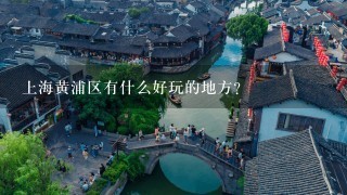上海黄浦区有什么好玩的地方？