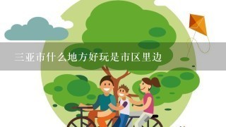 3亚市什么地方好玩是市区里边